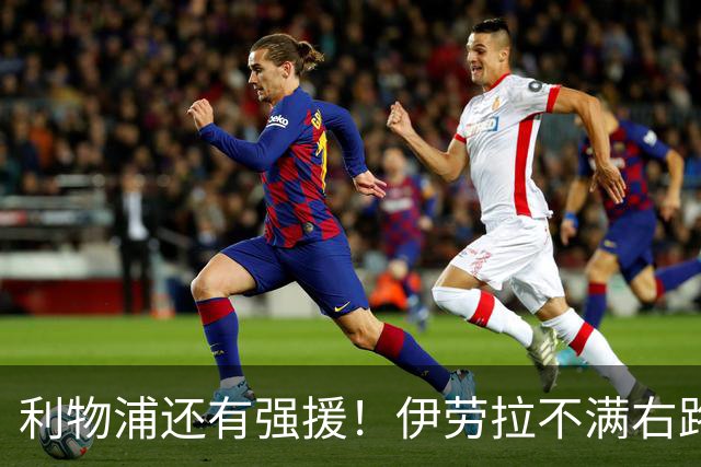 利物浦还有强援！伊劳拉不满右路配置 欲免签皇马六冠功勋
