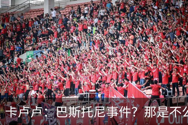 卡卢卢：巴斯托尼事件？那是不公与错误，但我不想再提这件事了