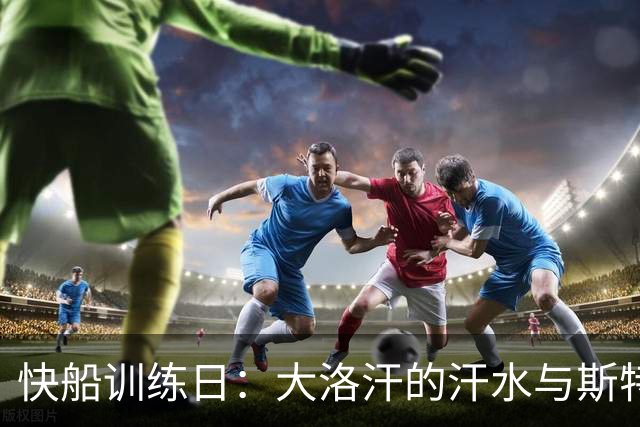 快船训练日：大洛汗的汗水与斯特鲁斯的投篮秀