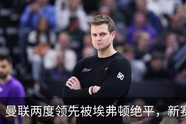 曼联两度领先被埃弗顿绝平，新赛季3场仅1胜