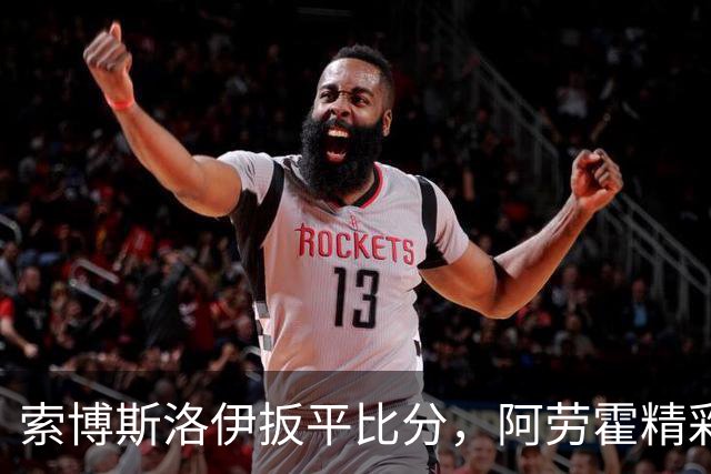 索博斯洛伊扳平比分，阿劳霍精彩脚后跟助攻