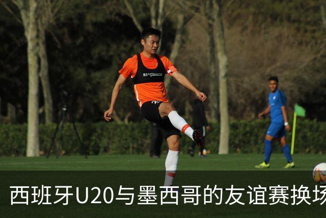 西班牙U20与墨西哥的友谊赛换场地，马德里来救场！