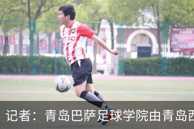 记者：青岛巴萨足球学院由青岛西海岸足球俱乐部引进