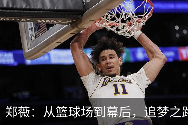 郑薇：从篮球场到幕后，追梦之路的酸甜苦辣