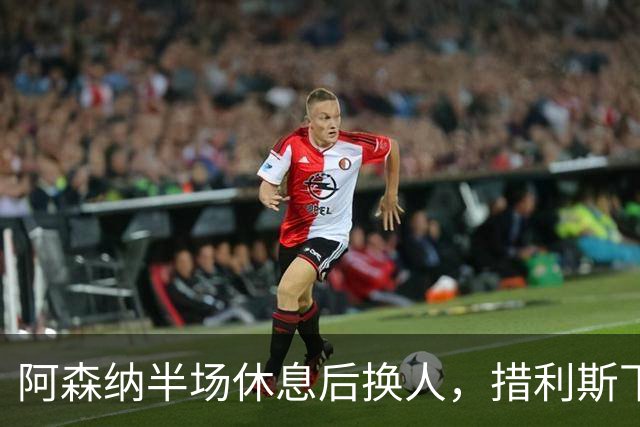 阿森纳半场休息后换人，措利斯下场埃泽登场