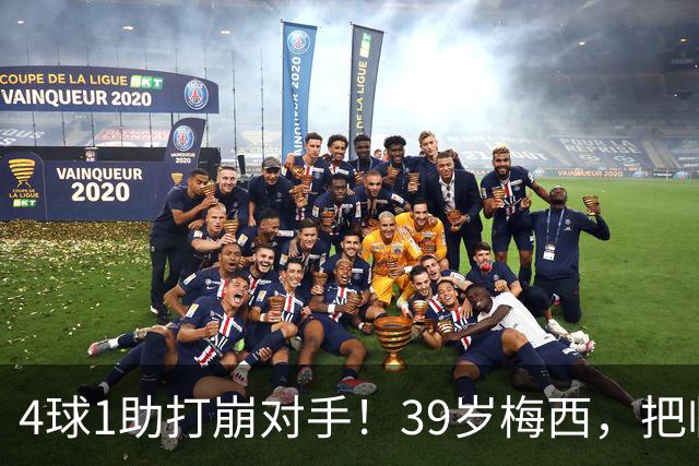 4球1助打崩对手！39岁梅西，把临时主帅说到词穷